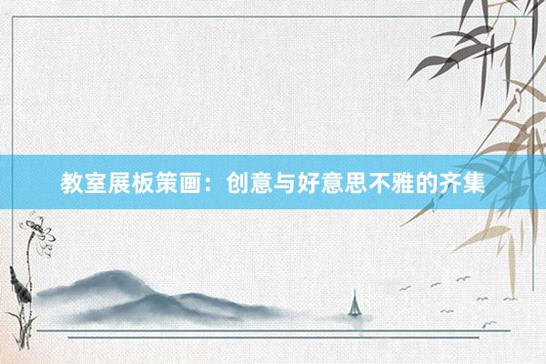 教室展板策画：创意与好意思不雅的齐集
