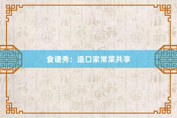 食谱秀：适口家常菜共享
